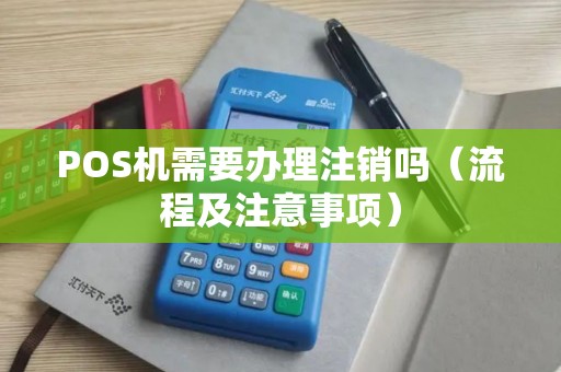 POS机需要办理注销吗（流程及注意事项）