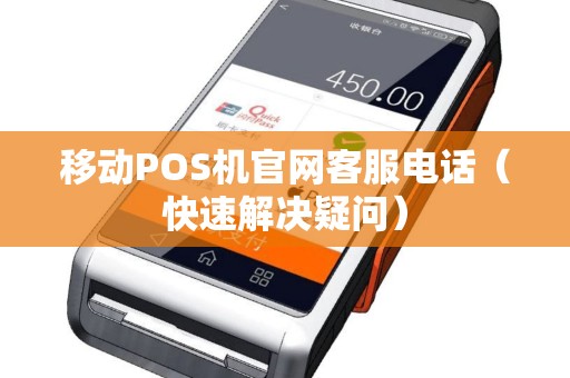 移动POS机官网客服电话（快速解决疑问）