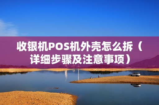 收银机POS机外壳怎么拆（详细步骤及注意事项）