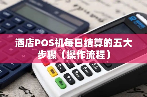 酒店POS机每日结算的五大步骤（操作流程）