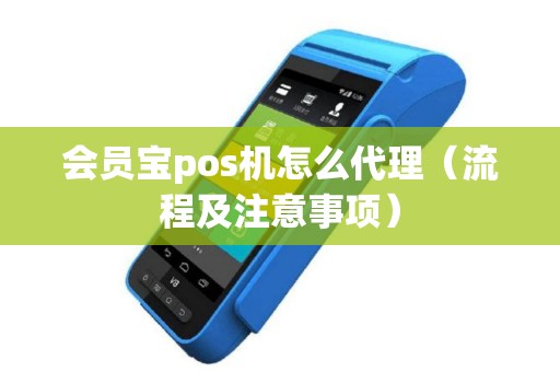 会员宝pos机怎么代理（流程及注意事项）
