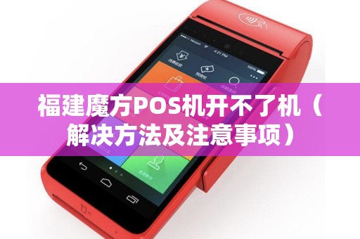 福建魔方POS机开不了机（解决方法及注意事项）