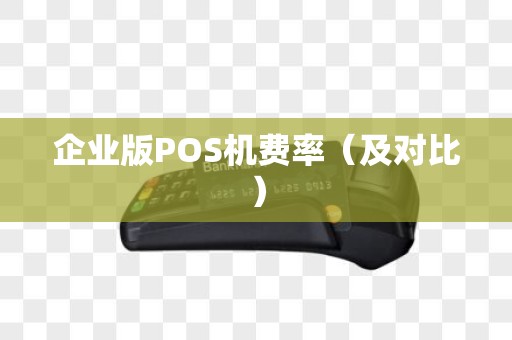 企业版POS机费率（及对比）