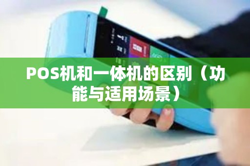 POS机和一体机的区别（功能与适用场景）