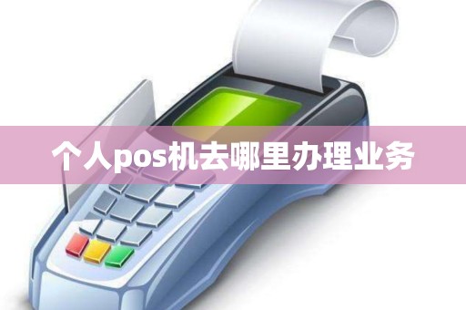 个人pos机去哪里办理业务