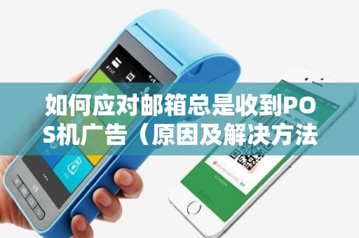 如何应对邮箱总是收到POS机广告（原因及解决方法）