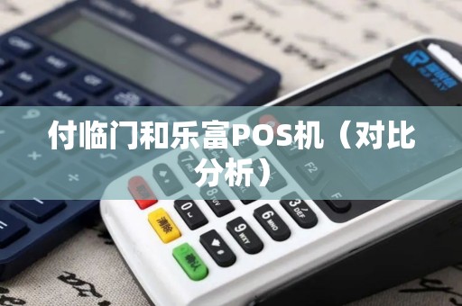 付临门和乐富POS机（对比分析）