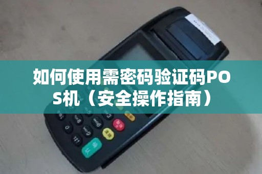 如何使用需密码验证码POS机（安全操作指南）