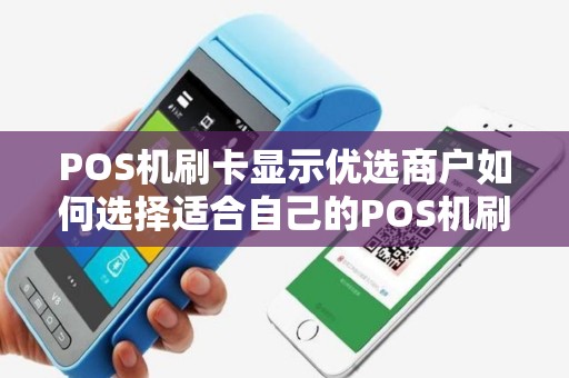 POS机刷卡显示优选商户如何选择适合自己的POS机刷卡方案（与指南）