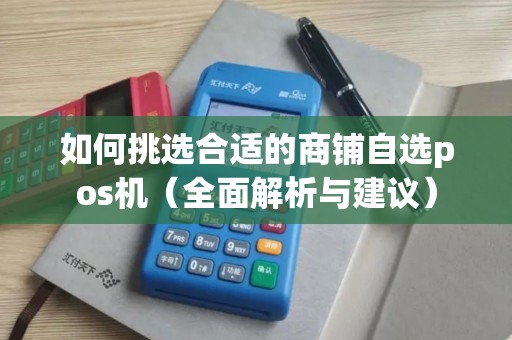 如何挑选合适的商铺自选pos机（全面解析与建议）