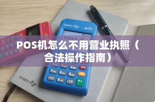 POS机怎么不用营业执照（合法操作指南）