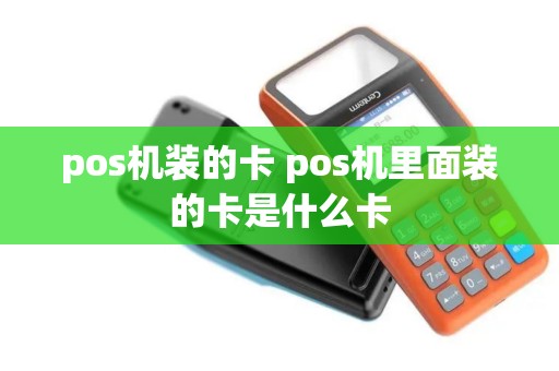 pos机装的卡 pos机里面装的卡是什么卡