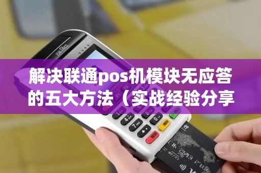 解决联通pos机模块无应答的五大方法（实战经验分享）