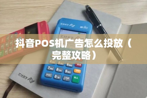 抖音POS机广告怎么投放（完整攻略）