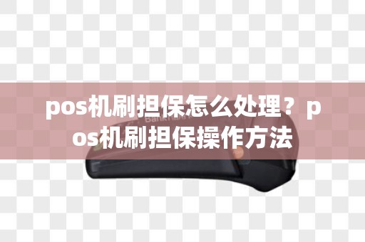 pos机刷担保怎么处理？pos机刷担保操作方法