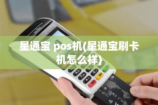 星通宝 pos机(星通宝刷卡机怎么样)