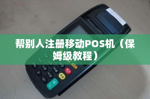 帮别人注册移动POS机（保姆级教程）
