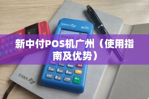 新中付POS机广州（使用指南及优势）