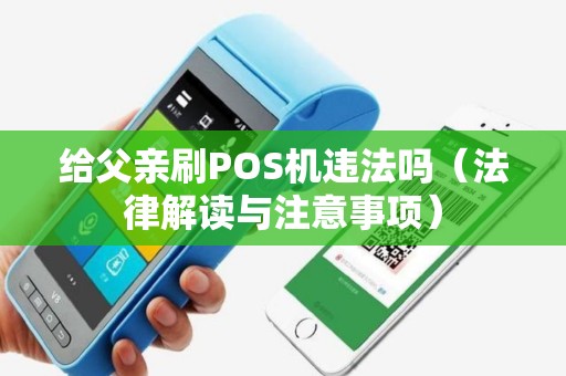 给父亲刷POS机违法吗（法律解读与注意事项）