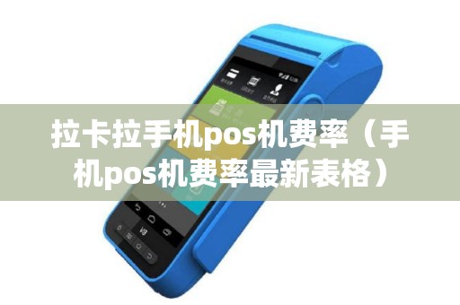 拉卡拉手机pos机费率（手机pos机费率最新表格）