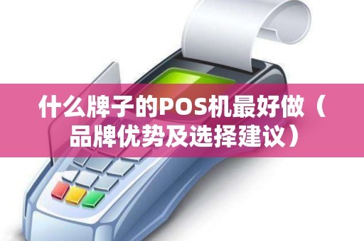 什么牌子的POS机最好做（品牌优势及选择建议）