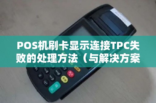 POS机刷卡显示连接TPC失败的处理方法（与解决方案）