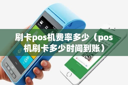 刷卡pos机费率多少（pos机刷卡多少时间到账）