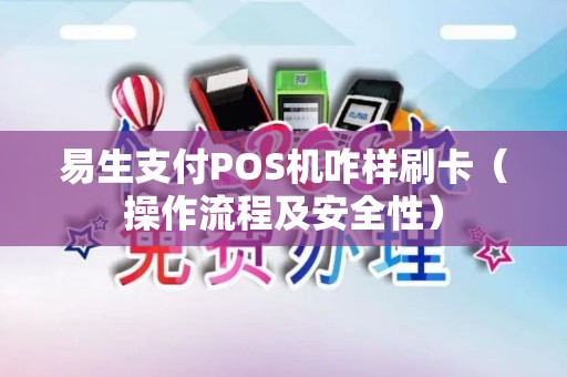易生支付POS机咋样刷卡（操作流程及安全性）