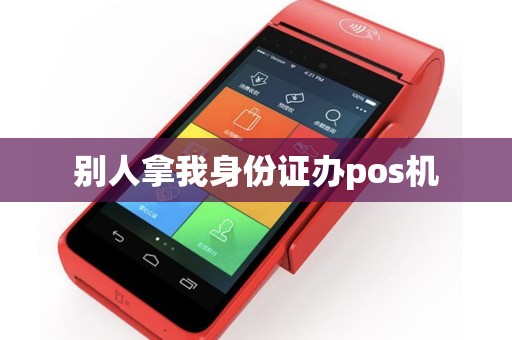 别人拿我身份证办pos机