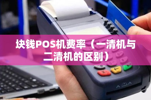 块钱POS机费率（一清机与二清机的区别）