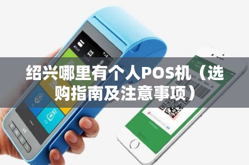 绍兴哪里有个人POS机（选购指南及注意事项）