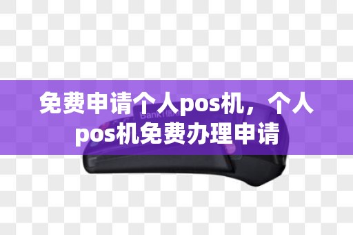 免费申请个人pos机，个人pos机免费办理申请