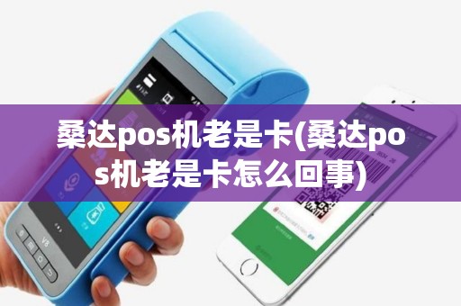 桑达pos机老是卡(桑达pos机老是卡怎么回事)