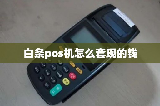 白条pos机怎么套现的钱