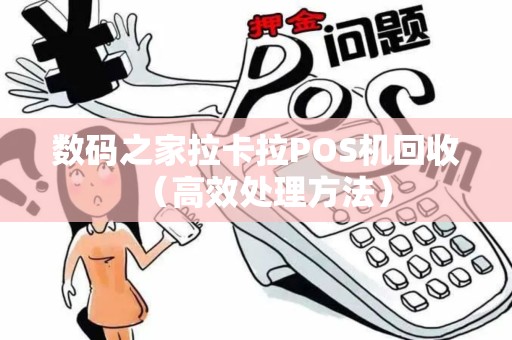 数码之家拉卡拉POS机回收（高效处理方法）
