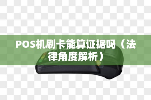 POS机刷卡能算证据吗（法律角度解析）