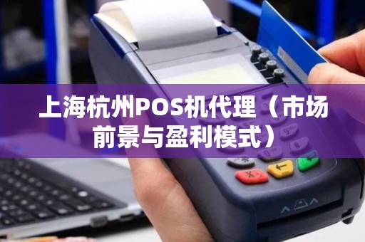 上海杭州POS机代理（市场前景与盈利模式）