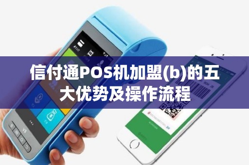 信付通POS机加盟(b)的五大优势及操作流程