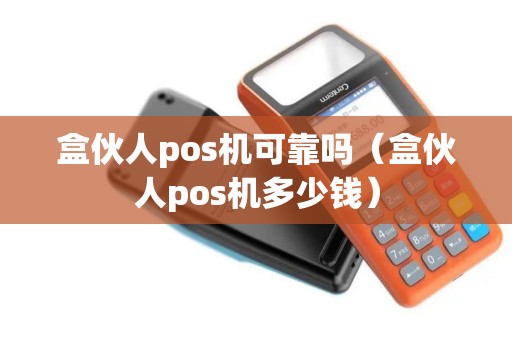 盒伙人pos机可靠吗（盒伙人pos机多少钱）