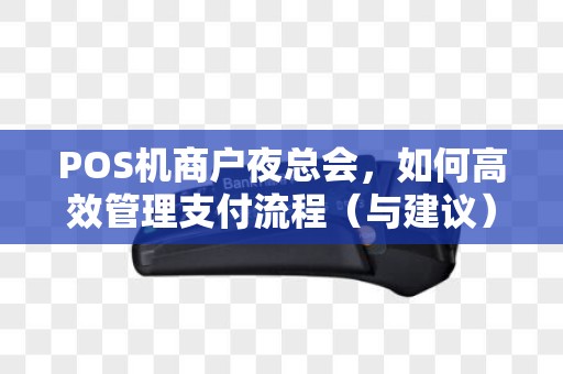 POS机商户夜总会，如何高效管理支付流程（与建议）
