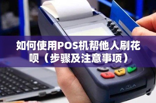 如何使用POS机帮他人刷花呗（步骤及注意事项）