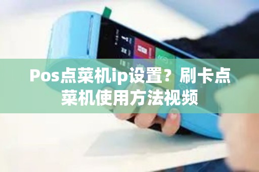 Pos点菜机ip设置？刷卡点菜机使用方法视频