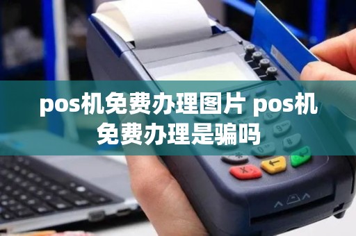 pos机免费办理图片 pos机免费办理是骗吗
