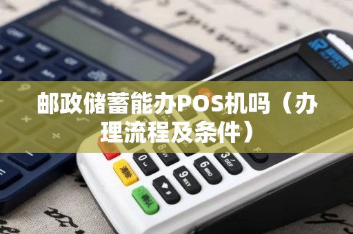 邮政储蓄能办POS机吗（办理流程及条件）