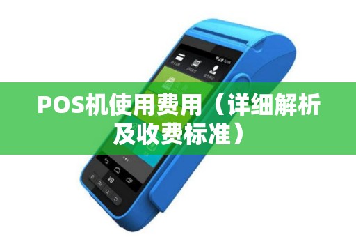 POS机使用费用（详细解析及收费标准）