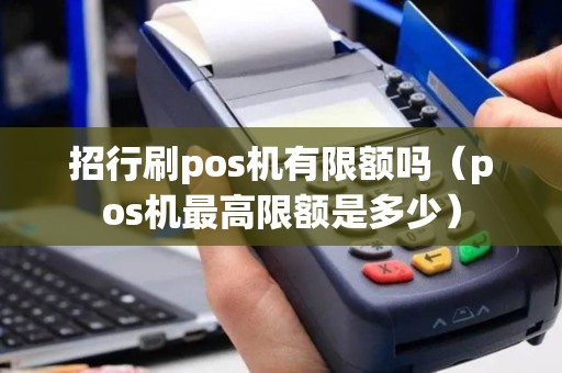 招行刷pos机有限额吗（pos机最高限额是多少）