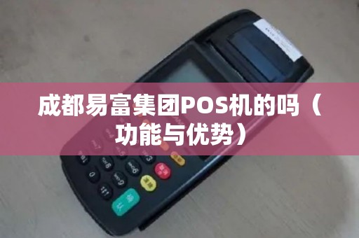 成都易富集团POS机的吗（功能与优势）