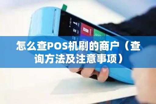 怎么查POS机刷的商户（查询方法及注意事项）