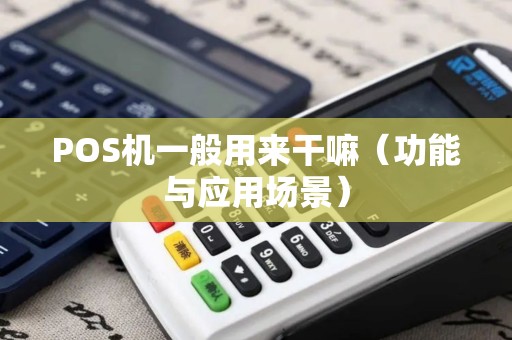 POS机一般用来干嘛（功能与应用场景）
