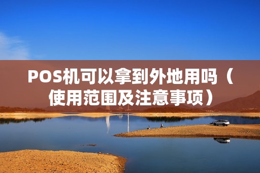 POS机可以拿到外地用吗（使用范围及注意事项）